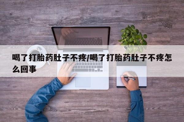 米非米索购买联系方式喝了打胎药肚子不疼/喝了打胎药肚子不疼怎么回事