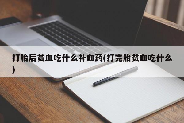 米非米索购买联系方式打胎后贫血吃什么补血药(打完胎贫血吃什么)