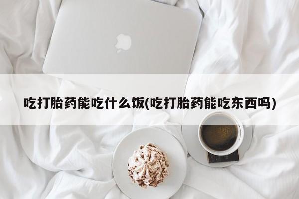 米非米索购买联系方式吃打胎药能吃什么饭(吃打胎药能吃东西吗)
