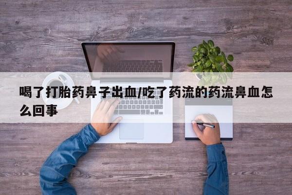 米非米索购买联系方式喝了打胎药鼻子出血/吃了药流的药流鼻血怎么回事