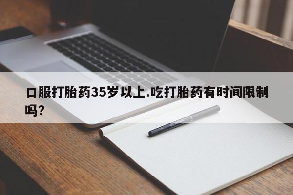 米非米索购买联系方式口服打胎药35岁以上.吃打胎药有时间限制吗？