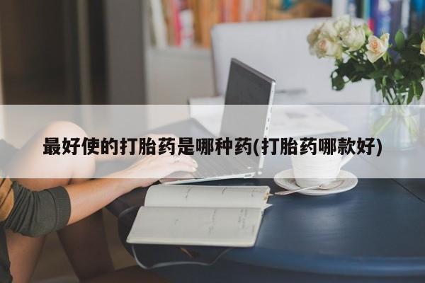 米非米索购买联系方式最好使的打胎药是哪种药(打胎药哪款好)
