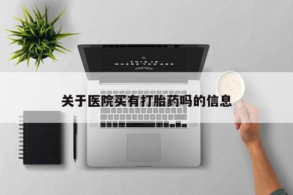 米非米索购买联系方式关于医院买有打胎药吗的信息