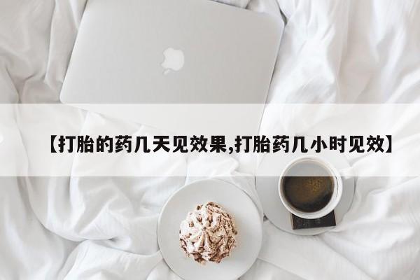 米非米索购买联系方式【打胎的药几天见效果,打胎药几小时见效】