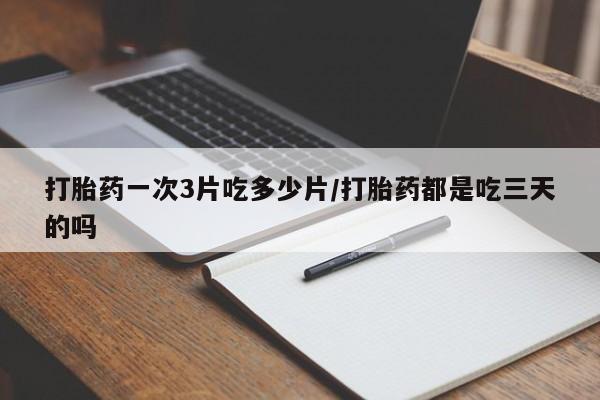 米非米索购买联系方式打胎药一次3片吃多少片/打胎药都是吃三天的吗