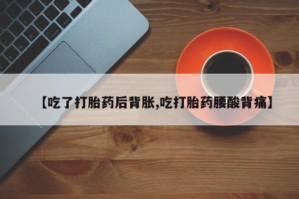 米非米索购买联系方式【吃了打胎药后背胀,吃打胎药腰酸背痛】
