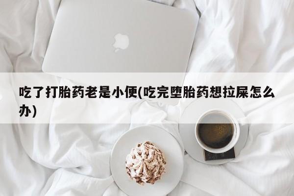 米非米索购买联系方式吃了打胎药老是小便(吃完堕胎药想拉屎怎么办)