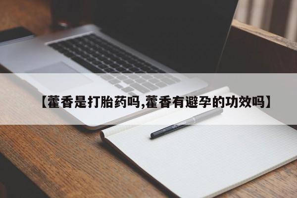 米非米索购买联系方式【藿香是打胎药吗,藿香有避孕的功效吗】
