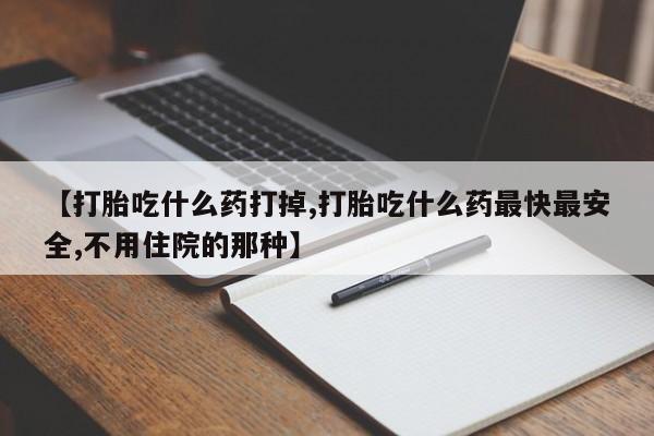 米非米索购买联系方式【打胎吃什么药打掉,打胎吃什么药最快最安全,不用住院的那种】
