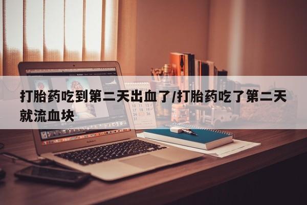 米非米索购买联系方式打胎药吃到第二天出血了/打胎药吃了第二天就流血块