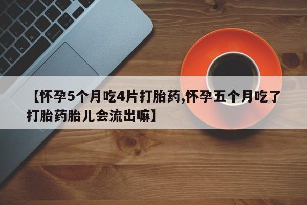 米非米索购买联系方式【怀孕5个月吃4片打胎药,怀孕五个月吃了打胎药胎儿会流出嘛】