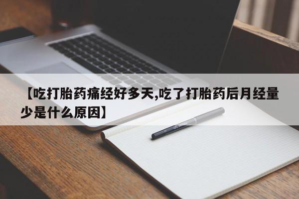 米非米索购买联系方式【吃打胎药痛经好多天,吃了打胎药后月经量少是什么原因】