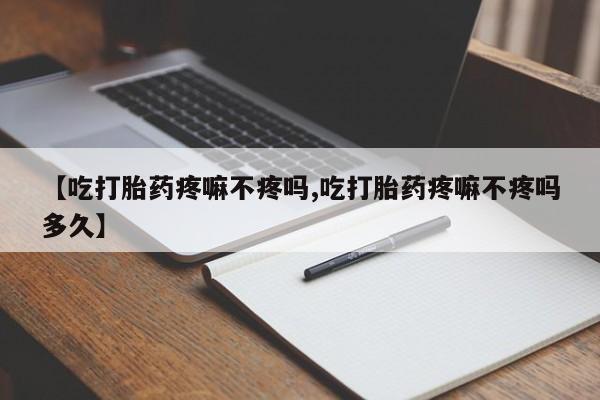 米非米索购买联系方式【吃打胎药疼嘛不疼吗,吃打胎药疼嘛不疼吗多久】