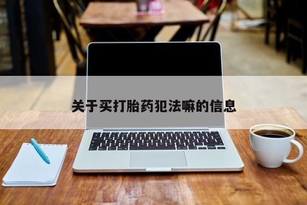 米非米索购买联系方式关于买打胎药犯法嘛的信息