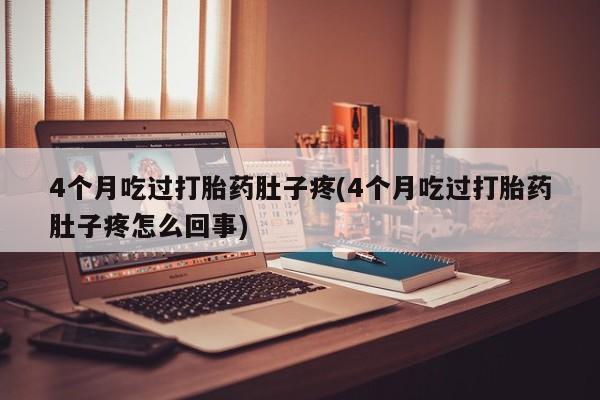 米非米索购买联系方式4个月吃过打胎药肚子疼(4个月吃过打胎药肚子疼怎么回事)