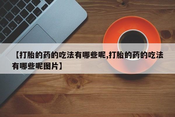 米非米索购买联系方式【打胎的药的吃法有哪些呢,打胎的药的吃法有哪些呢图片】