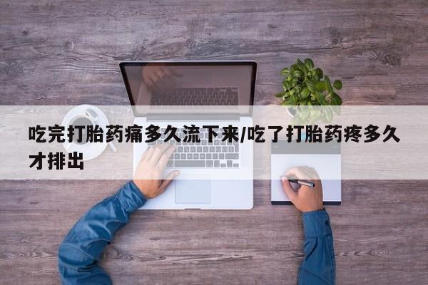 米非米索购买联系方式吃完打胎药痛多久流下来/吃了打胎药疼多久才排出