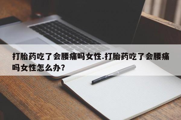 米非米索购买联系方式打胎药吃了会腰痛吗女性.打胎药吃了会腰痛吗女性怎么办？