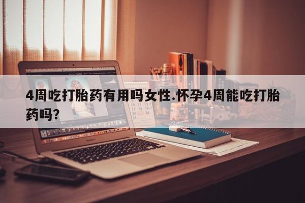 米非米索购买联系方式4周吃打胎药有用吗女性.怀孕4周能吃打胎药吗？