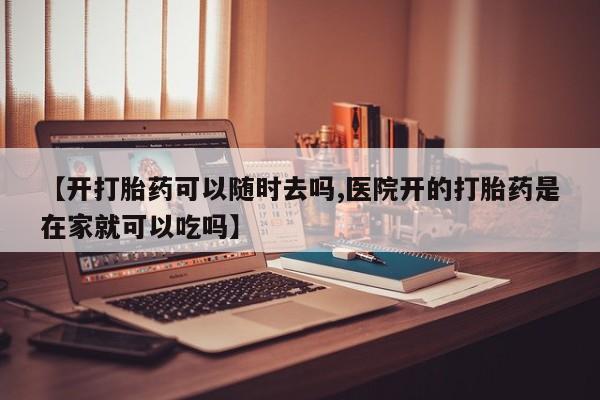 米非米索购买联系方式【开打胎药可以随时去吗,医院开的打胎药是在家就可以吃吗】