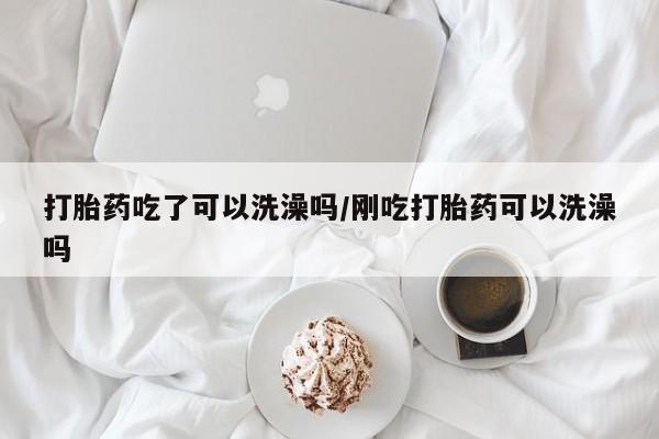 米非米索购买联系方式打胎药吃了可以洗澡吗/刚吃打胎药可以洗澡吗