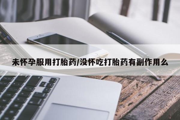 米非米索购买联系方式未怀孕服用打胎药/没怀吃打胎药有副作用么