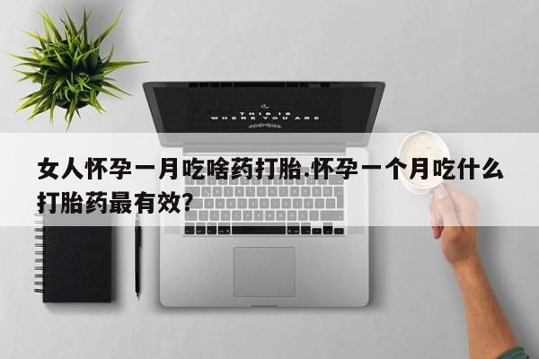 米非米索购买联系方式女人怀孕一月吃啥药打胎.怀孕一个月吃什么打胎药最有效？