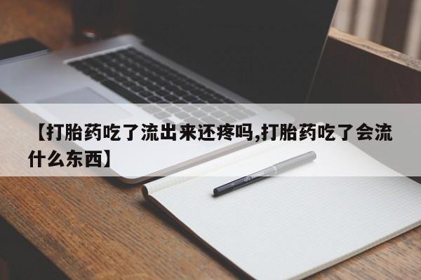 米非米索购买联系方式【打胎药吃了流出来还疼吗,打胎药吃了会流什么东西】