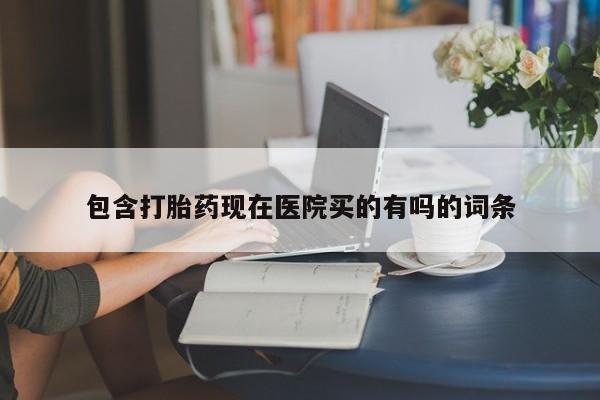 米非米索购买联系方式包含打胎药现在医院买的有吗的词条