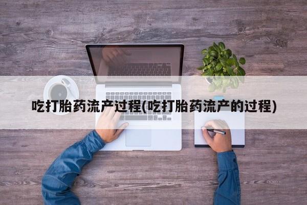 米非米索购买联系方式吃打胎药流产过程(吃打胎药流产的过程)