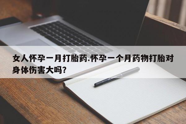 米非米索购买联系方式女人怀孕一月打胎药.怀孕一个月药物打胎对身体伤害大吗？