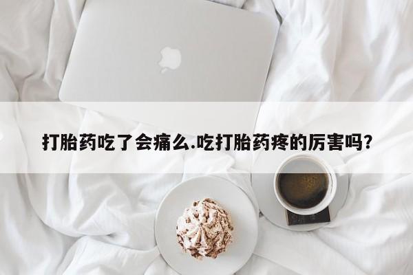 米非米索购买联系方式打胎药吃了会痛么.吃打胎药疼的厉害吗？
