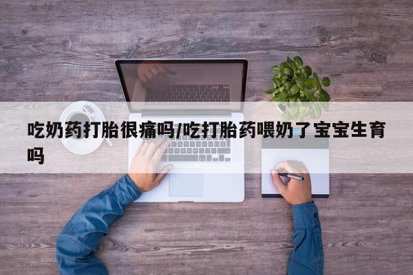 米非米索购买联系方式吃奶药打胎很痛吗/吃打胎药喂奶了宝宝生育吗