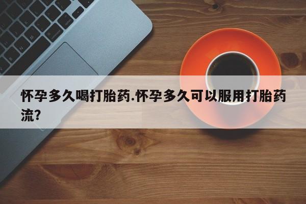 米非米索购买联系方式怀孕多久喝打胎药.怀孕多久可以服用打胎药流？