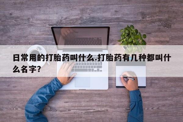 米非米索购买联系方式日常用的打胎药叫什么.打胎药有几种都叫什么名字？