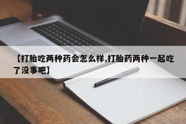 米非米索购买联系方式【打胎吃两种药会怎么样,打胎药两种一起吃了没事吧】