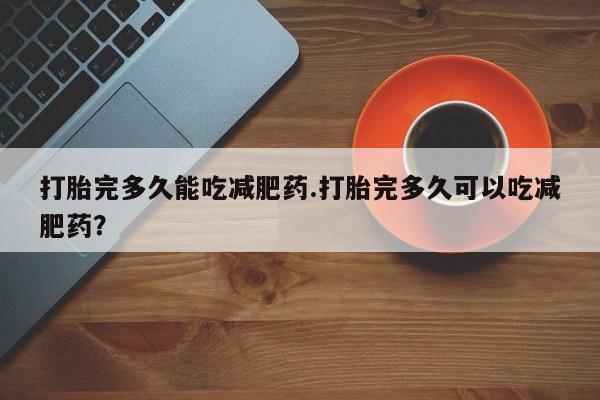 米非米索购买联系方式打胎完多久能吃减肥药.打胎完多久可以吃减肥药？
