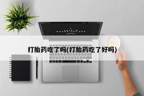 米非米索购买联系方式打胎药吃了吗(打胎药吃了好吗)