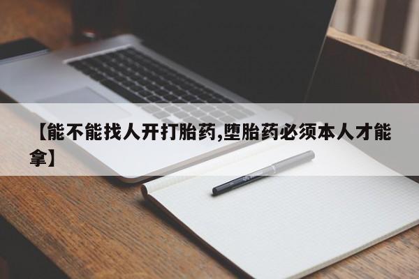 米非米索购买联系方式【能不能找人开打胎药,堕胎药必须本人才能拿】
