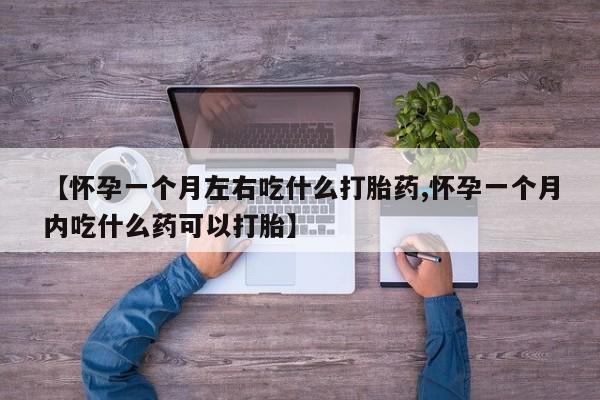 米非米索购买联系方式【怀孕一个月左右吃什么打胎药,怀孕一个月内吃什么药可以打胎】