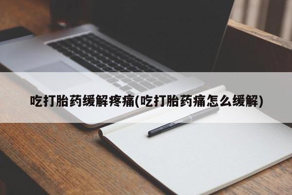 米非米索购买联系方式吃打胎药缓解疼痛(吃打胎药痛怎么缓解)