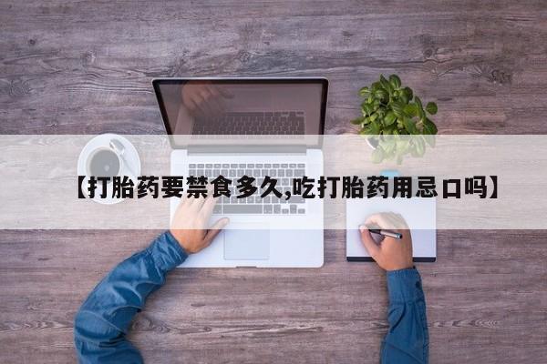 米非米索购买联系方式【打胎药要禁食多久,吃打胎药用忌口吗】