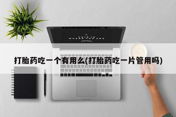 米非米索购买联系方式打胎药吃一个有用么(打胎药吃一片管用吗)