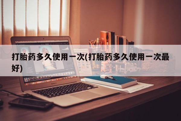 米非米索购买联系方式打胎药多久使用一次(打胎药多久使用一次最好)