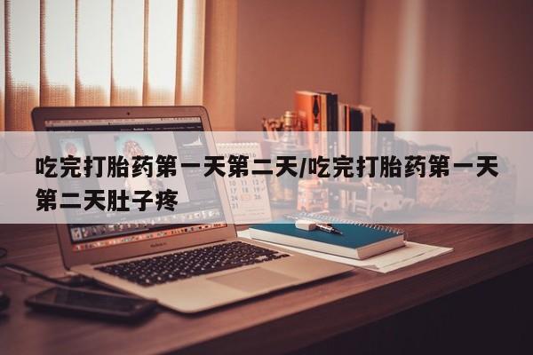 米非米索购买联系方式吃完打胎药第一天第二天/吃完打胎药第一天第二天肚子疼