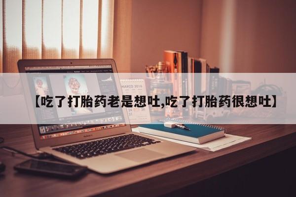 米非米索购买联系方式【吃了打胎药老是想吐,吃了打胎药很想吐】