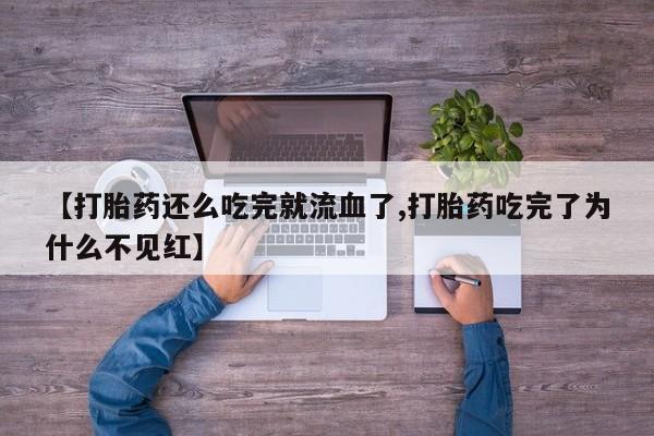 米非米索购买联系方式【打胎药还么吃完就流血了,打胎药吃完了为什么不见红】