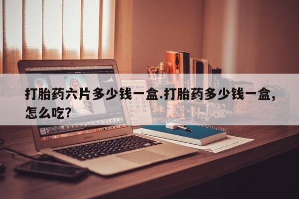 米非米索购买联系方式打胎药六片多少钱一盒.打胎药多少钱一盒,怎么吃？