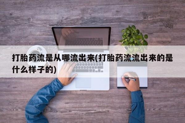 米非米索购买联系方式打胎药流是从哪流出来(打胎药流流出来的是什么样子的)