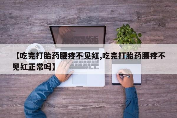 米非米索购买联系方式【吃完打胎药腰疼不见红,吃完打胎药腰疼不见红正常吗】